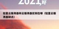 轻量云服务器和云服务器区别在哪（轻量云服务器缺点）