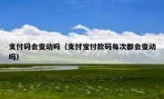 支付码会变动吗（支付宝付款码每次都会变动吗）