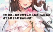 手机服务云服务会员中心怎么取消（云服务开通了会员怎么取消自动续费）