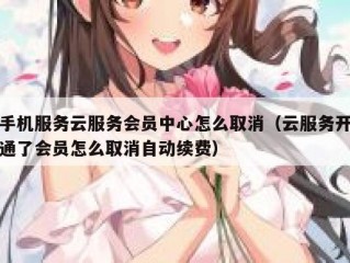 手机服务云服务会员中心怎么取消（云服务开通了会员怎么取消自动续费）