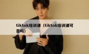 tiktok培训课（tiktok培训课可靠吗）