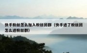 快手粉丝怎么加入粉丝团群（快手进了粉丝团怎么进粉丝群）