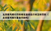 北京尾号限行罚款规定连续出行将怎样罚款（北京尾号限行重复罚款吗）