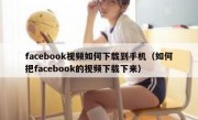 facebook视频如何下载到手机（如何把facebook的视频下载下来）