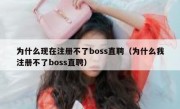 为什么现在注册不了boss直聘（为什么我注册不了boss直聘）