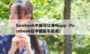facebook中国可以用吗app（facebook在中国能不能用）