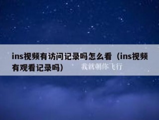 ins视频有访问记录吗怎么看（ins视频有观看记录吗）