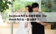 facebook为什么注册不成功（facebook为什么一直注册不了）