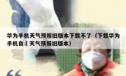华为手机天气预报旧版本下载不了（下载华为手机自帶天气预报旧版本）