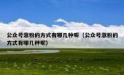 公众号涨粉的方式有哪几种呢（公众号涨粉的方式有哪几种呢）
