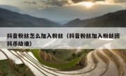 抖音粉丝怎么加入粉丝（抖音粉丝加入粉丝团抖币给谁）
