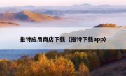 推特应用商店下载（推特下载app）