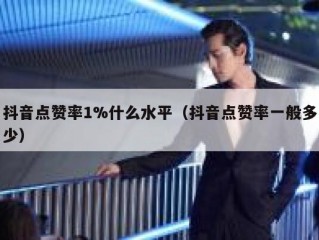 抖音点赞率1%什么水平（抖音点赞率一般多少）