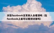 浏览facebook主页别人会看到吗（在facebook上面可以看到访客吗）