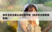 派币怎样注册认证的账号呢（派币的注册视频教程）