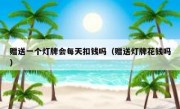 赠送一个灯牌会每天扣钱吗（赠送灯牌花钱吗）