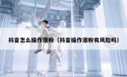 抖音怎么操作涨粉（抖音操作涨粉有风险吗）