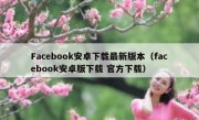 Facebook安卓下载最新版本（facebook安卓版下载 官方下载）