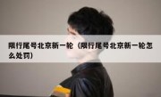 限行尾号北京新一轮（限行尾号北京新一轮怎么处罚）