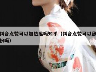 抖音点赞可以加热度吗知乎（抖音点赞可以涨粉吗）