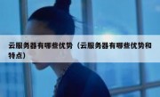 云服务器有哪些优势（云服务器有哪些优势和特点）