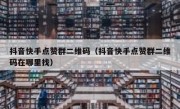 抖音快手点赞群二维码（抖音快手点赞群二维码在哪里找）