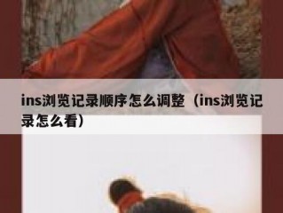 ins浏览记录顺序怎么调整（ins浏览记录怎么看）
