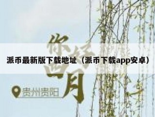 派币最新版下载地址（派币下载app安卓）
