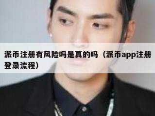 派币注册有风险吗是真的吗（派币app注册登录流程）