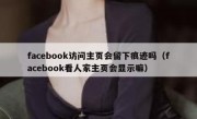 facebook访问主页会留下痕迹吗（facebook看人家主页会显示嘛）