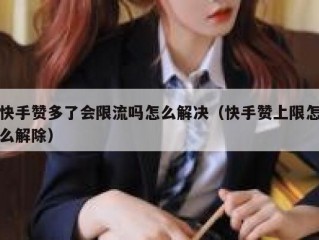 快手赞多了会限流吗怎么解决（快手赞上限怎么解除）