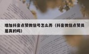 增加抖音点赞微信号怎么弄（抖音微信点赞员是真的吗）