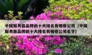中国服务器品牌前十大排名有哪些公司（中国服务器品牌前十大排名有哪些公司名字）