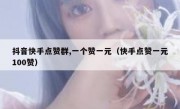 抖音快手点赞群,一个赞一元（快手点赞一元100赞）