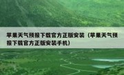 苹果天气预报下载官方正版安装（苹果天气预报下载官方正版安装手机）