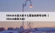 tiktok小店入驻个人营业执照可以吗（tiktok商家入驻）