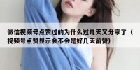 微信视频号点赞过的为什么过几天又分享了（视频号点赞显示会不会是好几天前赞）