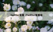twitter能看（twitter能看啥）