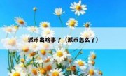 派币出啥事了（派币怎么了）