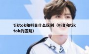 tiktok和抖音什么区别（抖音和tiktok的区别）
