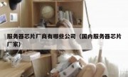 服务器芯片厂商有哪些公司（国内服务器芯片厂家）