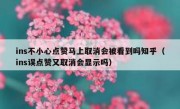 ins不小心点赞马上取消会被看到吗知乎（ins误点赞又取消会显示吗）