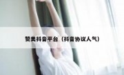 赞美抖音平台（抖音协议人气）