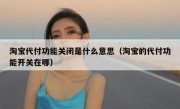 淘宝代付功能关闭是什么意思（淘宝的代付功能开关在哪）
