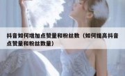 抖音如何增加点赞量和粉丝数（如何提高抖音点赞量和粉丝数量）