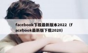 facebook下载最新版本2022（facebook最新版下载2020）