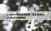 youtube取消自动续费（怎么取消youtube订阅的频道）