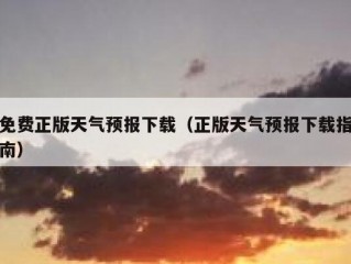 免费正版天气预报下载（正版天气预报下载指南）