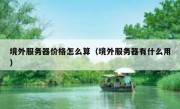 境外服务器价格怎么算（境外服务器有什么用）