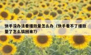 快手没办法看播放量怎么办（快手看不了播放量了怎么搞回来?）